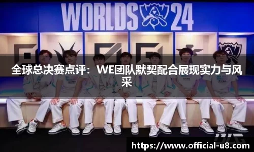 全球总决赛点评：WE团队默契配合展现实力与风采
