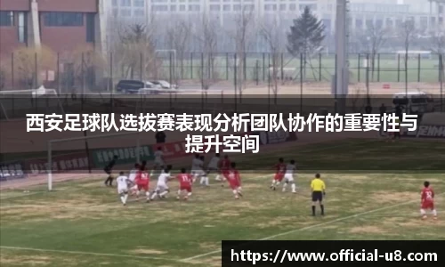 西安足球队选拔赛表现分析团队协作的重要性与提升空间