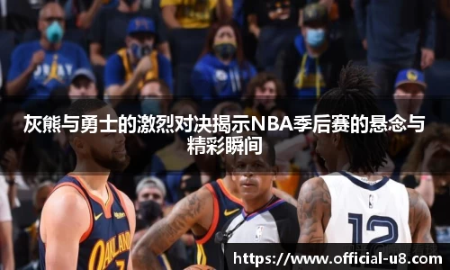灰熊与勇士的激烈对决揭示NBA季后赛的悬念与精彩瞬间